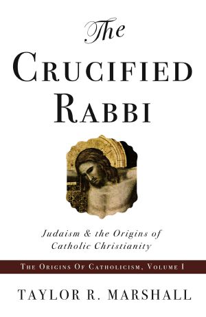 [The Origins of Catholicism 01] • The Crucified Rabbi · Judaism and the Origins of Catholic Christianity (The Origins of Catholicism Book 1)